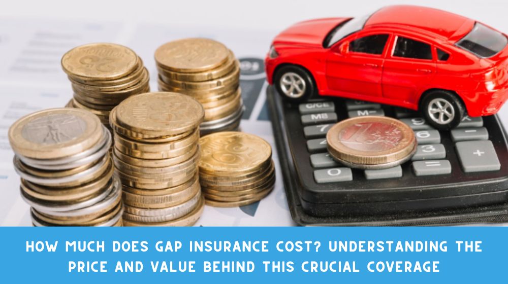 How Much Does Gap Insurance Cost? Understanding the Price and Value Behind This Crucial Coverage
